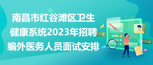 南昌市紅谷灘區(qū)衛(wèi)生健康系統(tǒng)2023年招聘編外醫(yī)務人員面試安排
