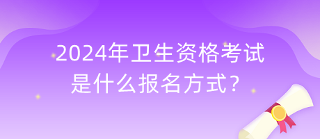 2024年衛(wèi)生資格考試是什么報(bào)名方式？