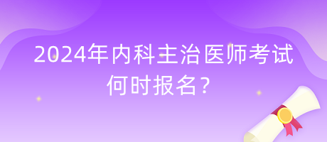 2024年內(nèi)科主治醫(yī)師考試何時報名？