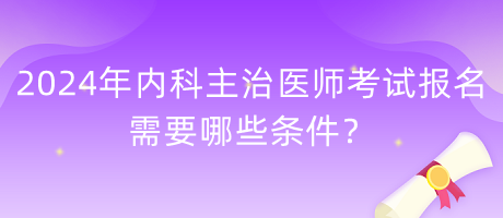 2024年內(nèi)科主治醫(yī)師考試報名需要哪些條件？