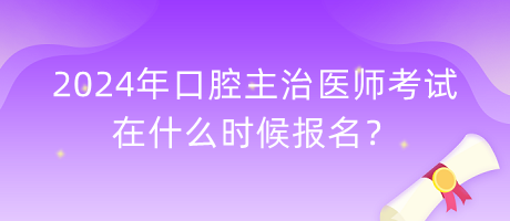2024年口腔主治醫(yī)師考試在什么時(shí)候報(bào)名？