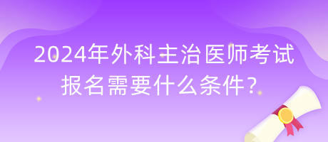 2024年外科主治醫(yī)師考試報名需要什么條件？