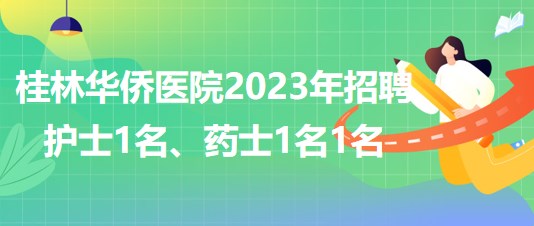 桂林華僑醫(yī)院2023年招聘護(hù)士1名、藥士1名1名