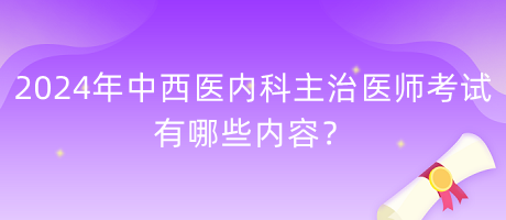 2024年中西醫(yī)內(nèi)科主治醫(yī)師考試有哪些內(nèi)容？