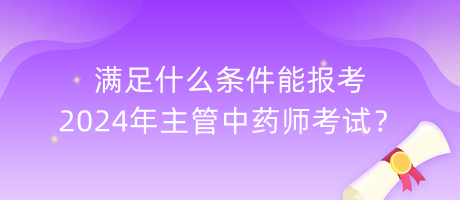 滿足什么條件能報(bào)考2024年主管中藥師考試？