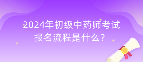 2024年初級(jí)中藥師考試報(bào)名流程是什么？