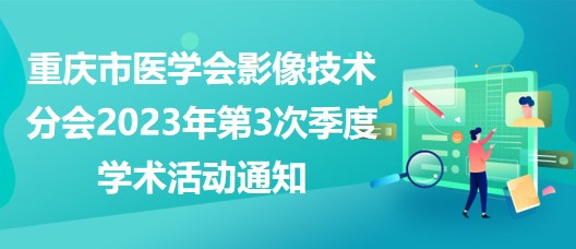 重慶市醫(yī)學(xué)會(huì)影像技術(shù)分會(huì)2023年第3次季度學(xué)術(shù)活動(dòng)通知