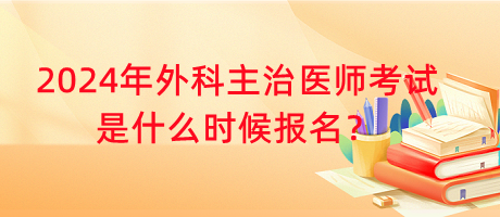 2024年外科主治醫(yī)師考試是什么時候報名？