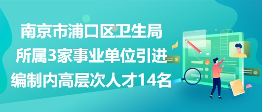 南京市浦口區(qū)衛(wèi)生局所屬3家事業(yè)單位引進(jìn)編制內(nèi)高層次人才14名