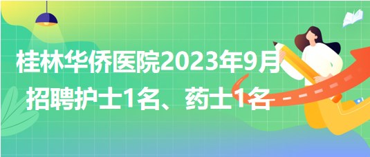 桂林華僑醫(yī)院2023年9月招聘護士1名、藥士1名