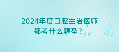 2024年度口腔主治醫(yī)師都考什么題型？