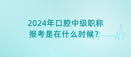 2024年口腔中級(jí)職稱報(bào)考是在什么時(shí)候？