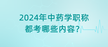 2024年中藥學(xué)職稱都考哪些內(nèi)容？