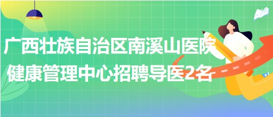 廣西壯族自治區(qū)南溪山醫(yī)院健康管理中心招聘導(dǎo)醫(yī)人員2名