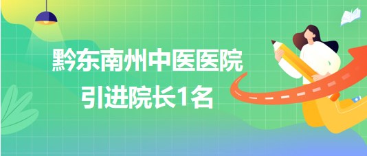 貴州省黔東南州中醫(yī)醫(yī)院2023年10月引進(jìn)院長1名