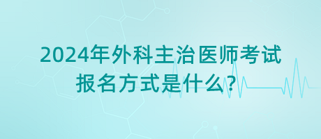 2024年外科主治醫(yī)師考試報名方式是什么？