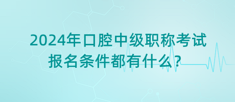 2024年口腔中級職稱考試報名條件都有什么？