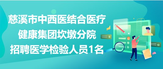 浙江省慈溪市中西醫(yī)結(jié)合醫(yī)療健康集團(tuán)坎墩分院招聘醫(yī)學(xué)檢驗人員1名