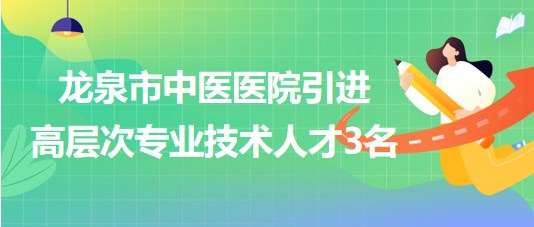 麗水市龍泉市中醫(yī)醫(yī)院2023年引進高層次專業(yè)技術(shù)人才3名