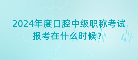2024年度口腔中級(jí)職稱考試報(bào)考在什么時(shí)候？