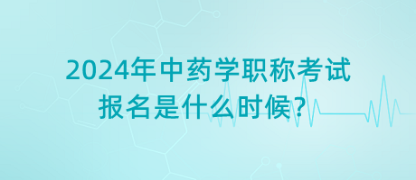 2024年中藥學(xué)職稱考試報(bào)名是什么時(shí)候？