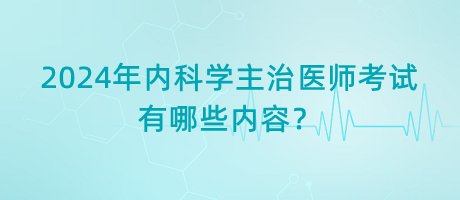 2024年內科學主治醫(yī)師考試有哪些內容？