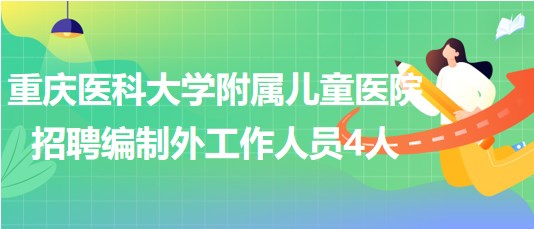 重慶醫(yī)科大學附屬兒童醫(yī)院2023年招聘編制外工作人員4人