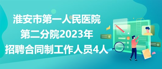 淮安市第一人民醫(yī)院第二分院2023年招聘合同制工作人員4人