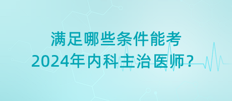 滿足哪些條件能考2024年內(nèi)科主治醫(yī)師？