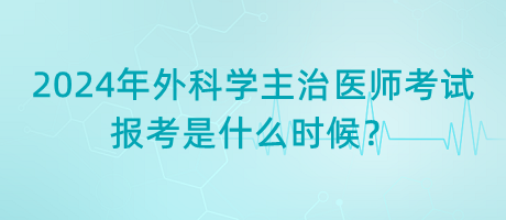 2024年外科學(xué)主治醫(yī)師考試報(bào)考是什么時(shí)候？