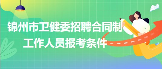 遼寧省錦州市衛(wèi)健委2023年招聘合同制工作人員報考條件