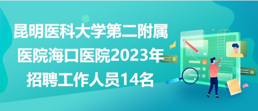 昆明醫(yī)科大學(xué)第二附屬醫(yī)院?？卺t(yī)院2023年招聘工作人員14名