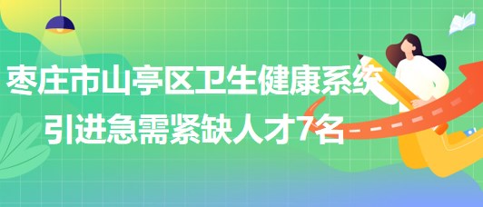 山東省棗莊市山亭區(qū)衛(wèi)生健康系統(tǒng)引進急需緊缺人才7名