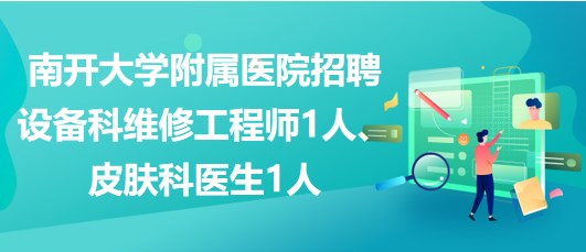 南開大學附屬醫(yī)院招聘設(shè)備科維修工程師1人、皮膚科醫(yī)生1人