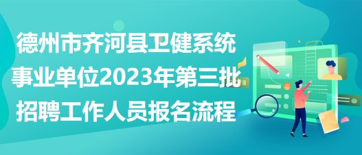 德州市齊河縣衛(wèi)健系統(tǒng)事業(yè)單位2023年第三批招聘工作人員報名流程