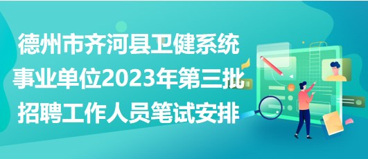 德州市齊河縣衛(wèi)健系統(tǒng)事業(yè)單位2023年第三批招聘工作人員筆試安排