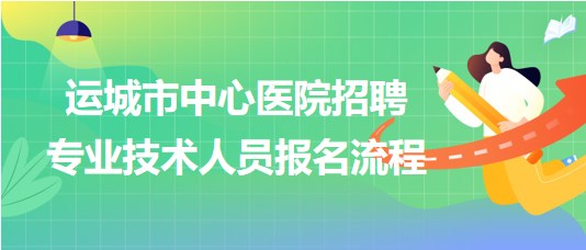 山西省運城市中心醫(yī)院2023年招聘專業(yè)技術(shù)人員報名流程