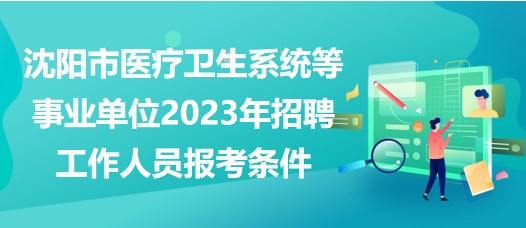 沈陽市醫(yī)療衛(wèi)生系統(tǒng)等事業(yè)單位2023年招聘工作人員報(bào)考條件