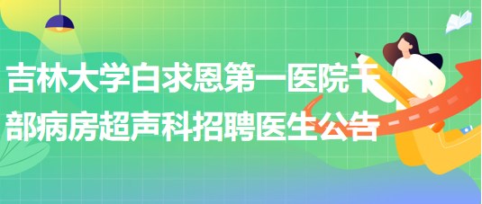 吉林大學白求恩第一醫(yī)院干部病房超聲科招聘醫(yī)生公告