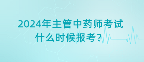 2024年主管中藥師考試什么時(shí)候報(bào)考？