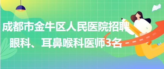 成都市金牛區(qū)人民醫(yī)院招聘眼科、耳鼻喉科醫(yī)師3名