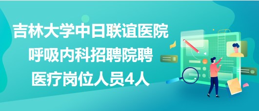 吉林大學中日聯(lián)誼醫(yī)院呼吸內科招聘院聘醫(yī)療崗位人員4人