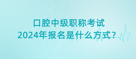 口腔中級(jí)職稱考試2024年報(bào)名是什么方式？