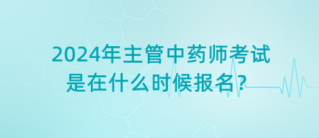 2024年主管中藥師考試是在什么時(shí)候報(bào)名？