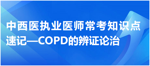 中西醫(yī)執(zhí)業(yè)醫(yī)師?？贾R點速記—COPD的辨證論治