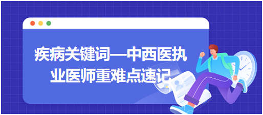 疾病關(guān)鍵詞—中西醫(yī)執(zhí)業(yè)醫(yī)師重難點速記