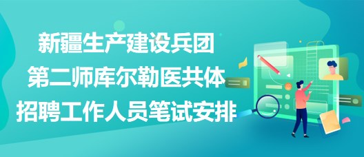 新疆生產(chǎn)建設(shè)兵團第二師庫爾勒醫(yī)共體招聘工作人員筆試安排
