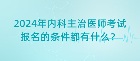 2024年內(nèi)科主治醫(yī)師考試報(bào)名的條件都有什么？