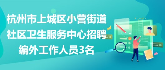 杭州市上城區(qū)小營街道社區(qū)衛(wèi)生服務中心招聘編外工作人員3名