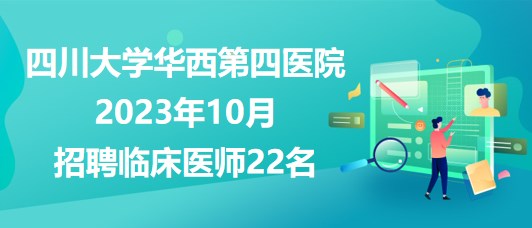 四川大學(xué)華西第四醫(yī)院2023年10月招聘臨床醫(yī)師22名